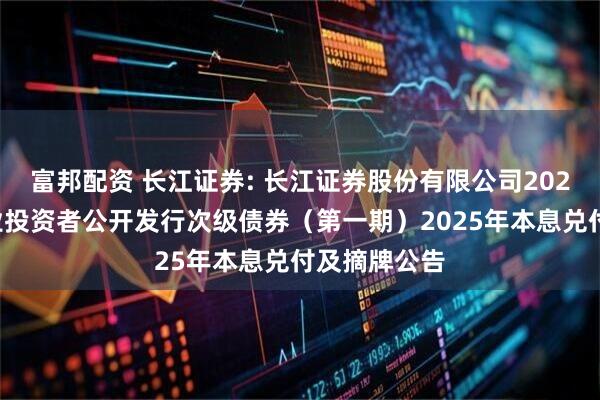 富邦配资 长江证券: 长江证券股份有限公司2022年面向专业投资者公开发行次级债券（第一期）2025年本息兑付及摘牌公告