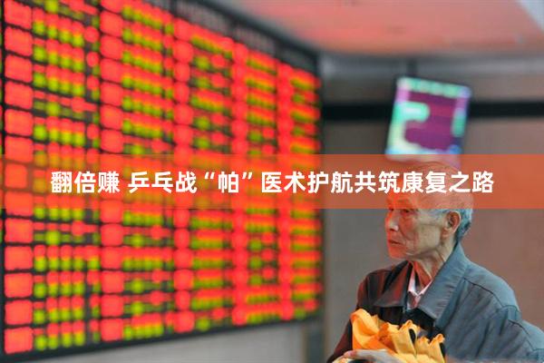 翻倍赚 乒乓战“帕”医术护航共筑康复之路