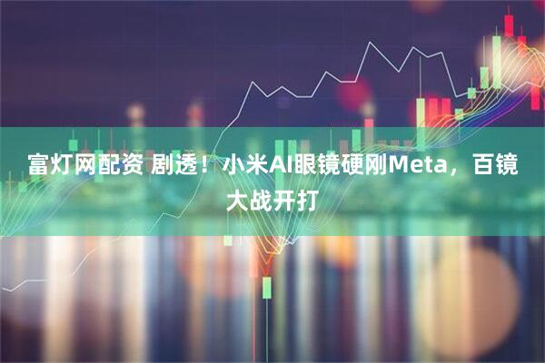 富灯网配资 剧透！小米AI眼镜硬刚Meta，百镜大战开打