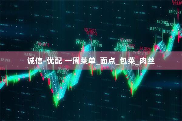诚信-优配 一周菜单_面点_包菜_肉丝