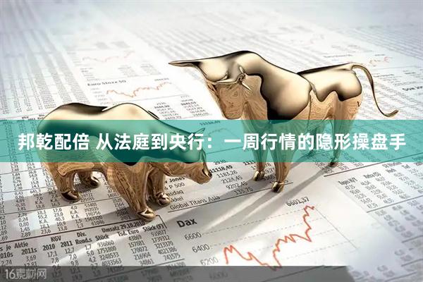 邦乾配倍 从法庭到央行：一周行情的隐形操盘手